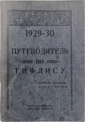Путеводитель по Тифлису. 1929–1930. Адреса, справки, план города. [Тифлис]: Друзья книги, [1929–1930].